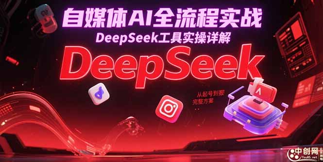 自媒体AI全流程实战，DeepSeek工具实操详解，从起号到变现完整方案-知芽创业社