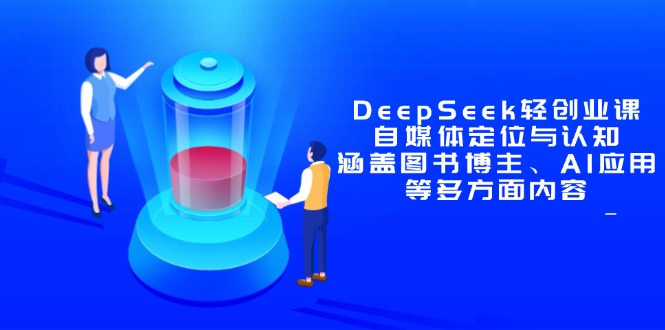 DeepSeek轻创业课：自媒体定位与认知，涵盖图书博主、AI应用等多方面内容-知芽创业社