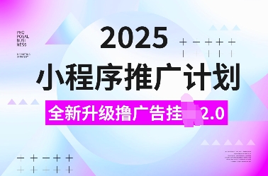 2025小程序推广计划，全新升级撸广告挂JI2.0玩法，日入多张，小白可做【揭秘】-知芽创业社