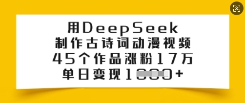 用DeepSeek制作古诗词动漫视频，45个作品涨粉17万，单日变现多张-知芽创业社