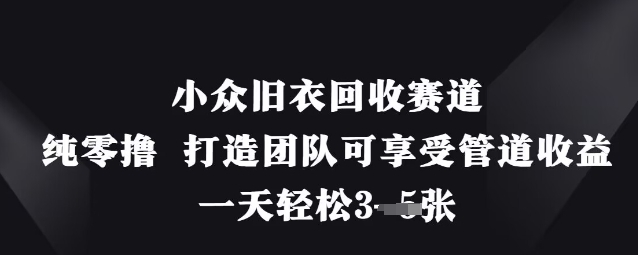 小众旧衣回收赛道，纯零撸 打造团队可享受管道收益，一天轻松3张-知芽创业社
