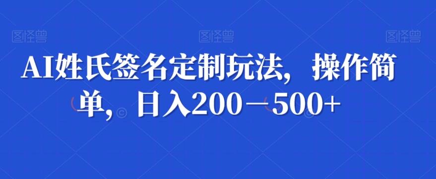 AI姓氏签名定制玩法，操作简单，日入200－500+-知芽创业社