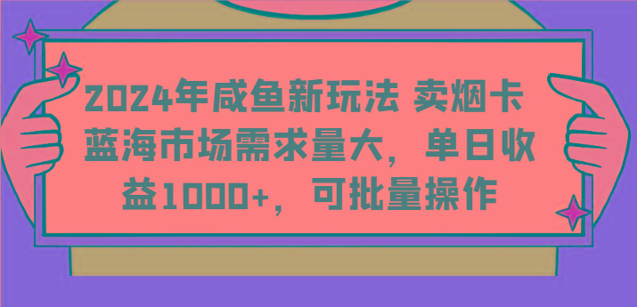 2024年咸鱼新玩法 卖烟卡 蓝海市场需求量大，单日收益1000+，可批量操作-知芽创业社