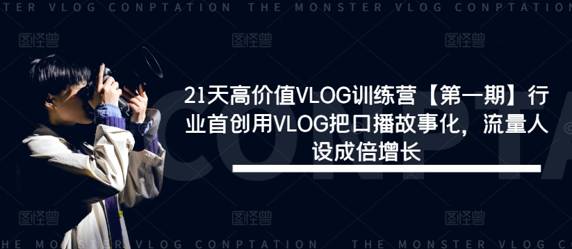 21天高价值VLOG训练营【第一期】行业首创用VLOG把口播故事化，流量人设成倍增长-知芽创业社