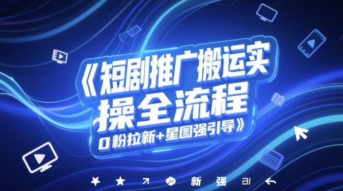 短剧推广搬运实操全流程，0粉拉新+星图强引导-知芽创业社