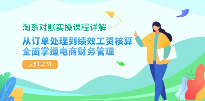 淘系对账实操课程详解：从订单处理到绩效工资核算，全面掌握电商财务管理-知芽创业社