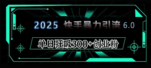 2025年快手6.0保姆级教程震撼来袭，单日狂吸300+精准创业粉-知芽创业社