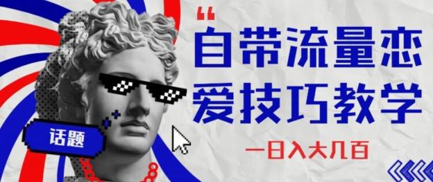 自带流量恋爱技巧—日入大几百-知芽创业社