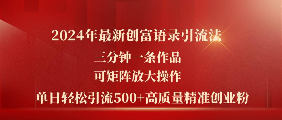 2024年最新创富语录引流法，三分钟一条作品可矩阵放大操作，日引流500…-知芽创业社
