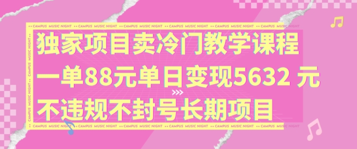独家项目卖冷门教学课程一单88元单日变现5632元违规不封号长期项目【揭秘】-知芽创业社
