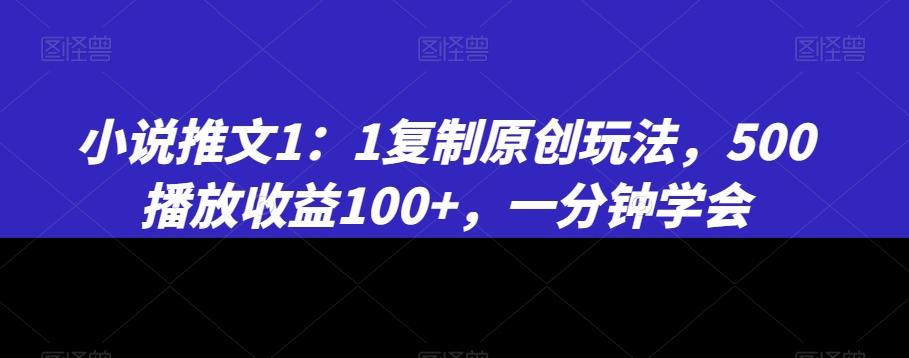 小说推文1：1复制原创玩法，500播放收益100+，一分钟学会【揭秘】-知芽创业社