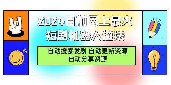(9293期)2024目前网上最火短剧机器人做法，自动搜索发剧 自动更新资源 自动分享资源-知芽创业社