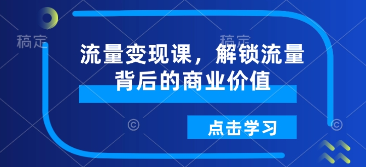 流量变现课，解锁流量背后的商业价值-小艾项目网