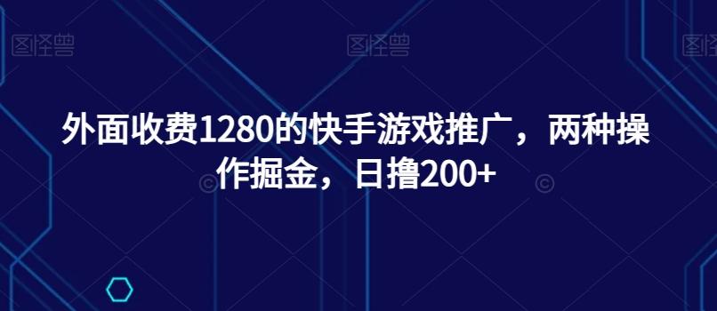 外面收费1280的快手游戏推广，两种操作掘金，日撸200+-知芽创业社