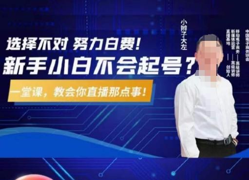 大左教您从0到1做直播带货，选择不对，努力白费，5小时课程搞定那点事，解决你起号问题-知芽创业社