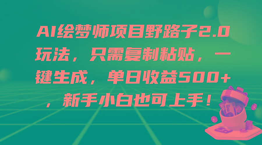 (9876期)AI绘梦师项目野路子2.0玩法，只需复制粘贴，一键生成，单日收益500+，新…-知芽创业社
