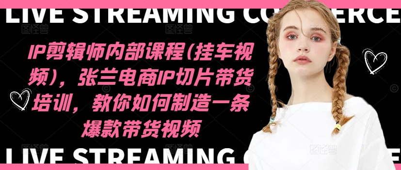 IP剪辑师内部课程(挂车视频)(更新12月)，张兰电商IP切片带货培训，教你如何制造一条爆款带货视频-知芽创业社
