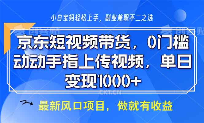 京东短视频带货，0门槛，动动手指上传视频，轻松日入1000+-知芽创业社