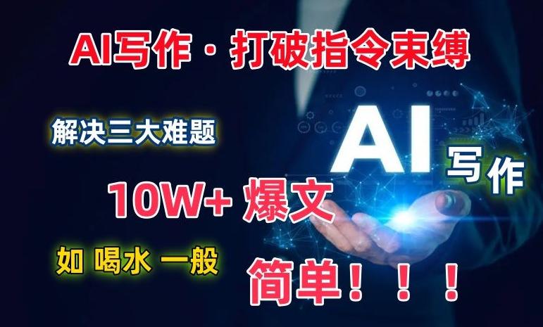 AI写作：解决三大难题，10W+爆文如喝水一般简单，打破指令调教束缚【揭秘】-知芽创业社