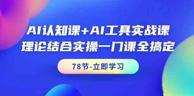AI认知课+AI工具实战课，理论结合实操一门课全搞定(78节)-知芽创业社