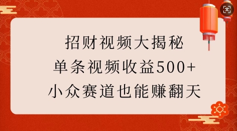 招财视频大揭秘：单条视频收益500+，小众赛道也能挣翻天!-知芽创业社