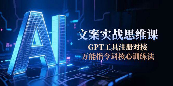 AI文案实战思维课，GPT工具注册对接，万能指令词核心训练法-知芽创业社