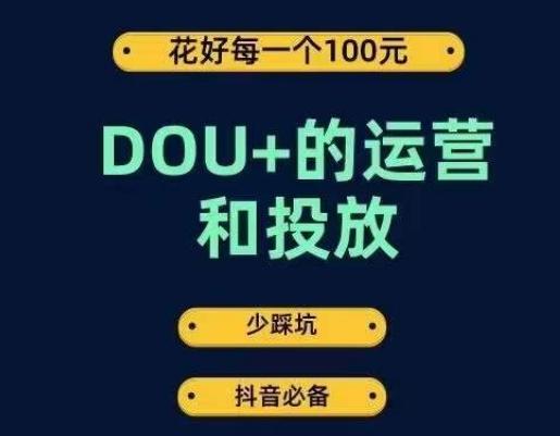 DOU+的运营和投放，花1条DOU+的钱，成为DOU+的投放高手，少走弯路不采坑-知芽创业社