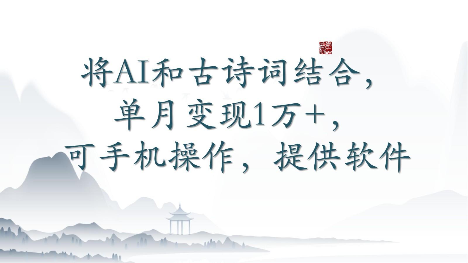 将AI和古诗词结合，单月变现1万+，可手机操作，附送软件-知芽创业社