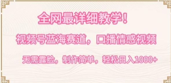 全网最详细教学，视频号蓝海赛道，口播情感视频，无需露脸，制作简单，轻松实现日入1000+【揭秘】-知芽创业社