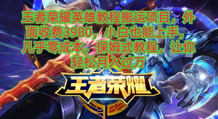 王者荣耀英雄教程搬运项目，小白也能上手，几乎零成本，保姆式教程-知芽创业社