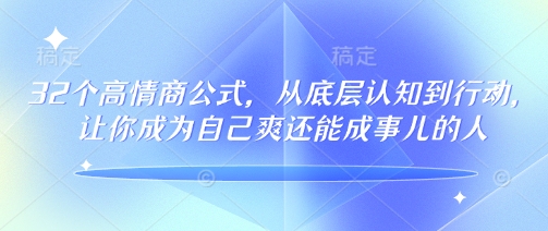 32个高情商公式，​从底层认知到行动，让你成为自己爽还能成事儿的人，133节完整版-知芽创业社