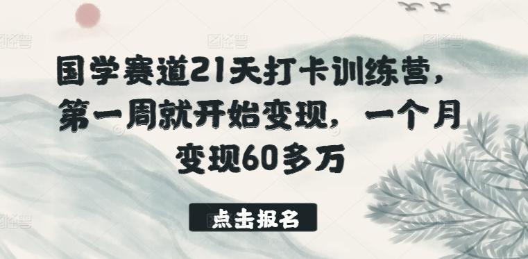 国学赛道21天打卡训练营，第一周就开始变现，一个月变现60多万-知芽创业社