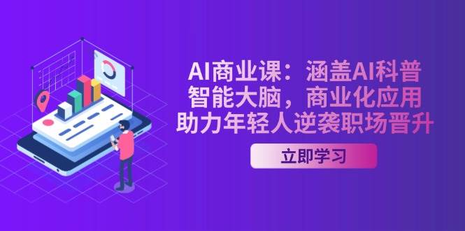 AI商业课：涵盖AI科普，智能大脑，商业化应用，助力年轻人逆袭职场晋升-知芽创业社