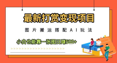 最新打赏变现项目，图片搬运搭配AI玩法，小白也能靠一张图日入5张-知芽创业社