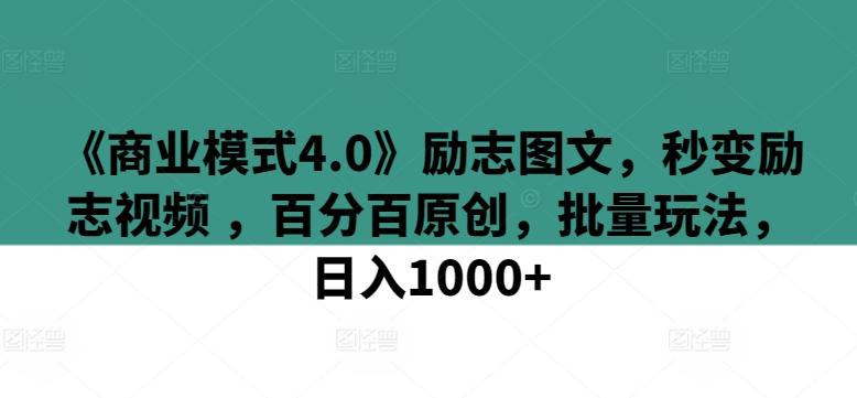 《商业模式4.0》励志图文，秒变励志视频 ，百分百原创，批量玩法，日入1000+【揭秘】-知芽创业社