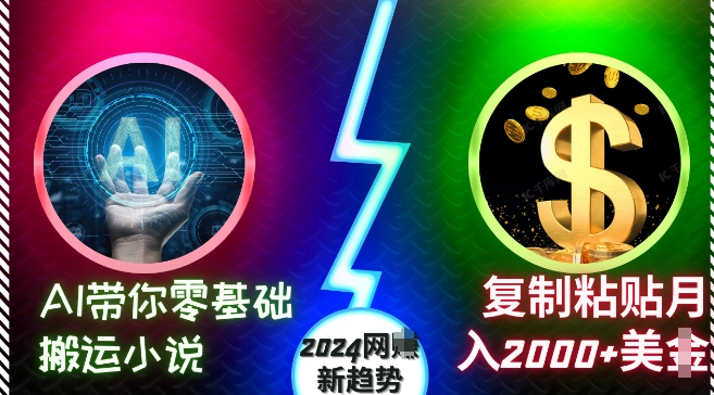 AI带你零基础搬运小说，复制粘贴月入2000+美刀，2024网创新趋势【揭秘】-知芽创业社