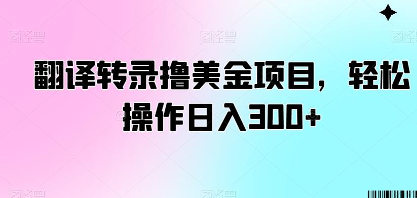 翻译转录撸美金项目，轻松操作日入300+【揭秘】-知芽创业社