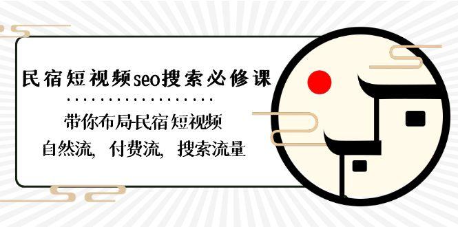 民宿短视频seo搜索必修课：带你布局民宿短视频自然流，付费流，搜索流量-知芽创业社