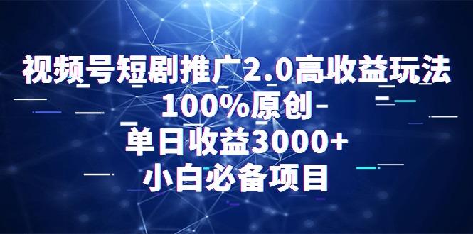 视频号短剧推广2.0高收益玩法，100%原创，单日收益3000+，小白必备项目-知芽创业社