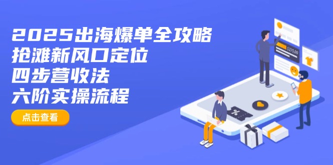 2025出海爆单全攻略：抢滩新风口定位+四步营收法+六阶实操流程-知芽创业社