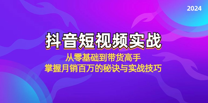 抖音短视频实战：从零基础到带货高手，掌握月销百万的秘诀与实战技巧-知芽创业社