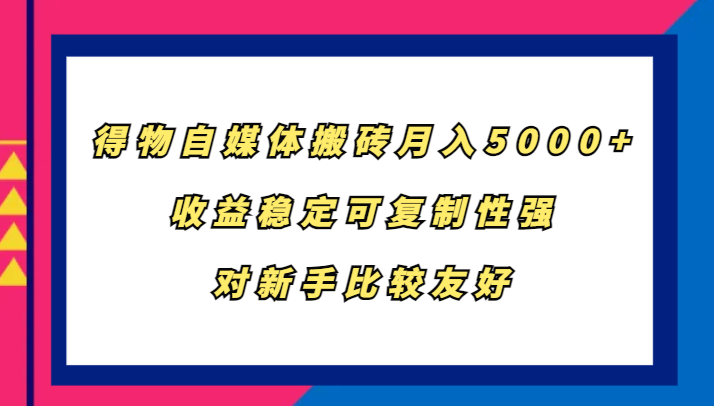 得物自媒体搬砖，月入5000+，收益稳定可复制性强，对新手比较友好-知芽创业社