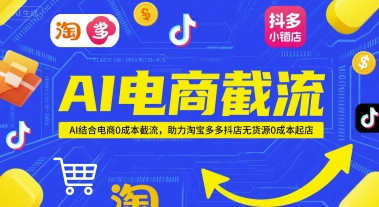 AI电商截流项目，AI结合电商0成本截流，助力淘宝多多抖店无货源0成本起店-知芽创业社