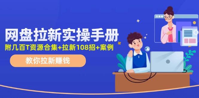 网盘拉新实操手册：教你拉新赚钱(附几百T资源合集+拉新108招+案例-知芽创业社