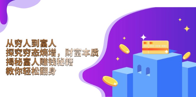 从穷人到富人：探究穷态熵增，财富本质，揭秘富人赚钱秘籍，教你轻松翻身-知芽创业社