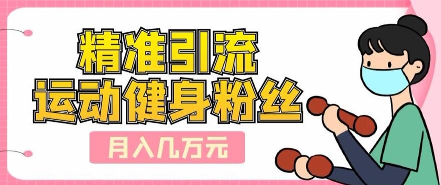 精准引流运动健身粉丝，轻松月入几万-知芽创业社