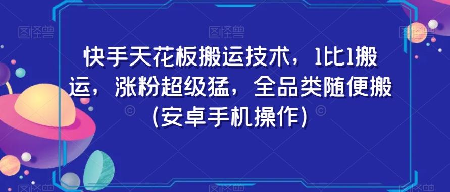 快手天花板搬运技术，1比1搬运，涨粉超级猛，全品类随便搬（安卓手机操作）-知芽创业社