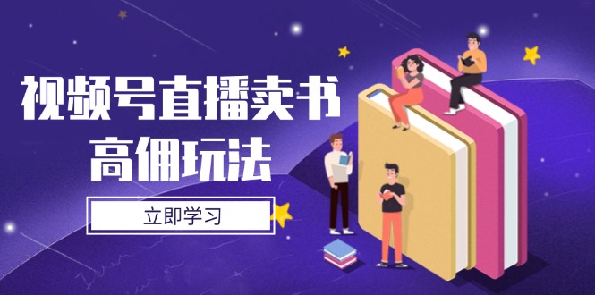 视频号直播卖书高佣玩法，底层逻辑解析，实操技巧全攻略-知芽创业社