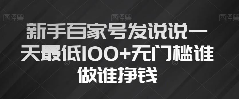 新手百家号发说说一天最低100+无门槛谁做谁挣钱-知芽创业社