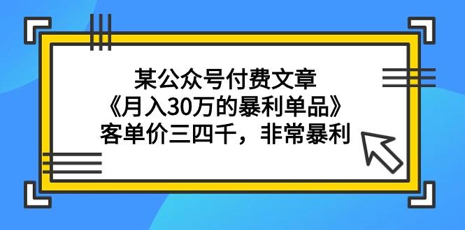 (9365期)某公众号付费文章《月入30万的暴利单品》客单价三四千，非常暴利-知芽创业社